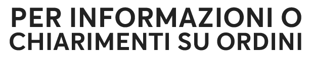 PER INFORMAZIONI O CHIARIMENTI SU ORDINI