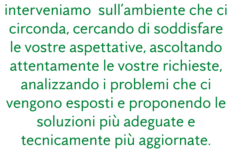 interveniamo sull’ambiente che ci circonda, cercando di soddisfare le vostre aspettative, ascoltando attentamente le ...